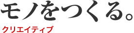 モノをつくる。（クリエイティブ）